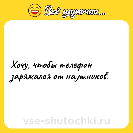 Шутка: Хочу, чтобы телефон заряжался от наушников.