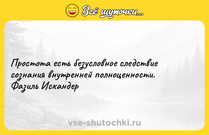 Цитата: Простота есть безусловное следствие сознания внутренней полноценности. Фазиль Искандер