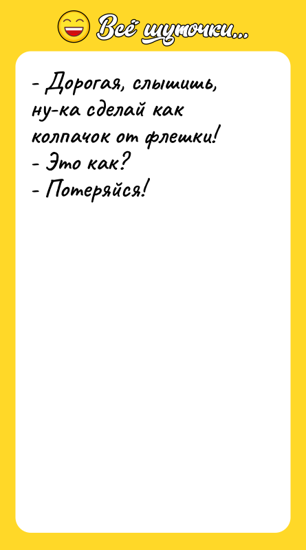 - Дорогая, слышишь, ну-ка сделай как колпачок от флешки! -