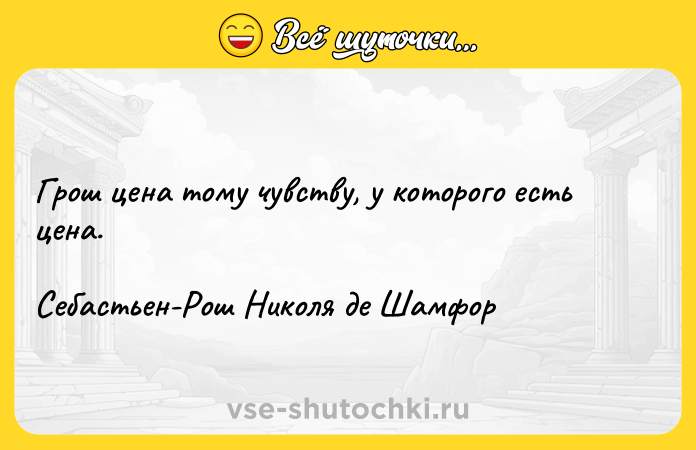 Цитата: Грош цена тому чувству, у которого есть цена.Себастьен-Рош Николя де Шамфор