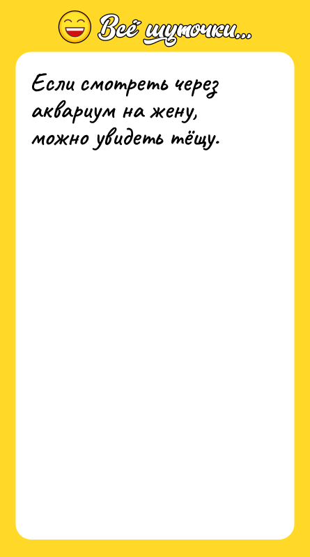 Если смотреть через аквариум на жену, можно увидеть тёщу.