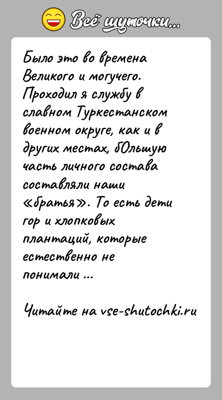 История: Было это во времена Великого и могучего.Проходил я службу в славном Туркестанском военном округе, как и в других местах, бОльшую