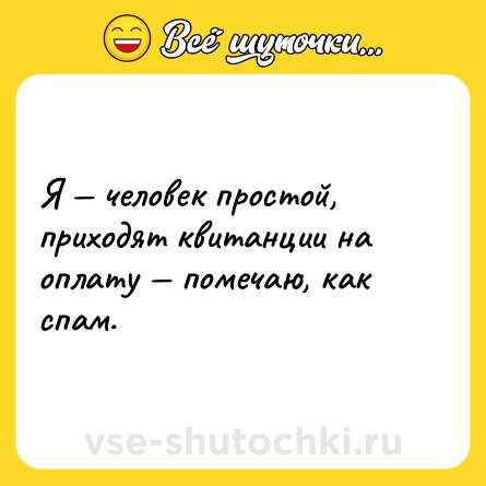 Шутка: Я — человек простой, приходят квитанции на оплату — помечаю, как спам.