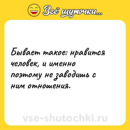 Шутка: Бывает такое: нравится человек, и именно поэтому не заводишь с ним отношения.