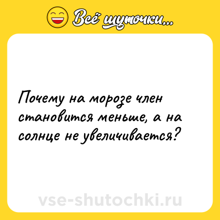 Шутка: Почему на морозе член становится меньше, а на солнце не увеличивается?