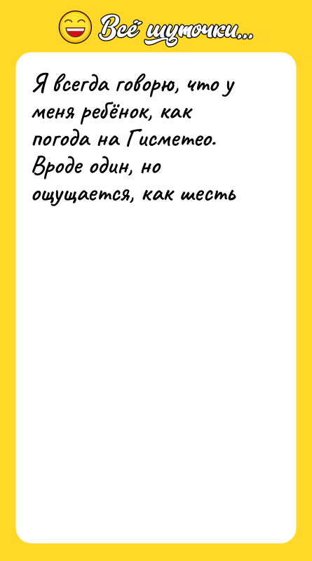 Шутка: Я всегда говорю, что у меня ребёнок, как погода на Гисметео. Вроде один, но ощущается, как шесть
