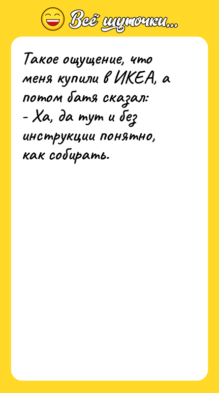 Такое ощущение, что меня купили в ИКЕА, а потом батя