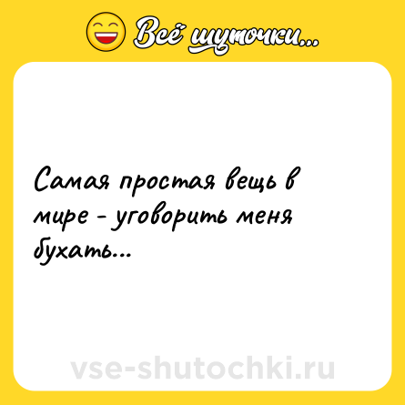 Шутка: Самая простая вещь в мире - уговорить меня бухать...