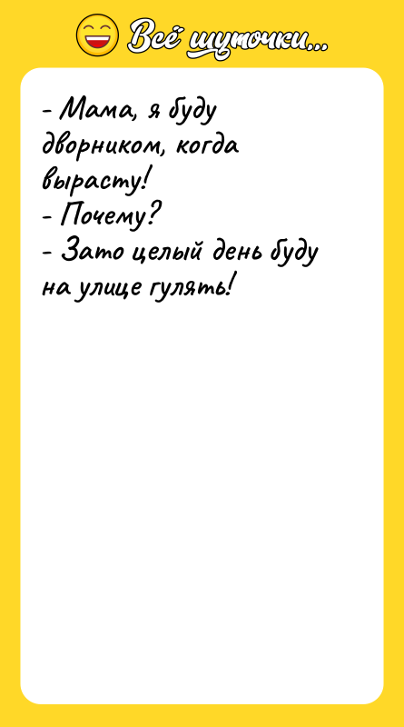 - Мама, я буду дворником, когда вырасту!  - Почему?