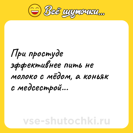 Шутка: При простуде эффективнее пить не молоко с мёдом, а коньяк с медсестрой...