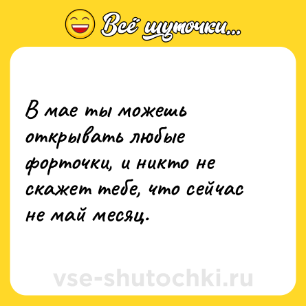 Шутка: В мае ты можешь открывать любые форточки, и никто не скажет тебе, что сейчас не май месяц.