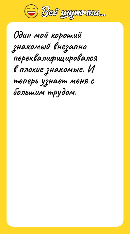 Один мой хороший знакомый внезапно переквалифицировался в плохие знакомые. И