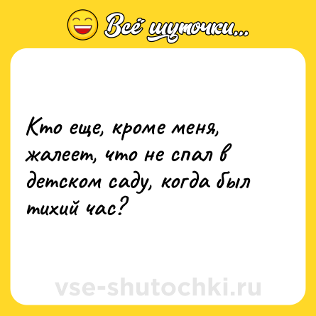 Шутка: Кто еще, кроме меня, жалеет, что не спал в детском саду, когда был тихий час?