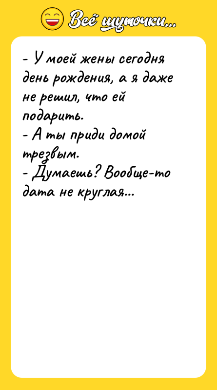 - У моей жены сегодня день рождения, а я даже
