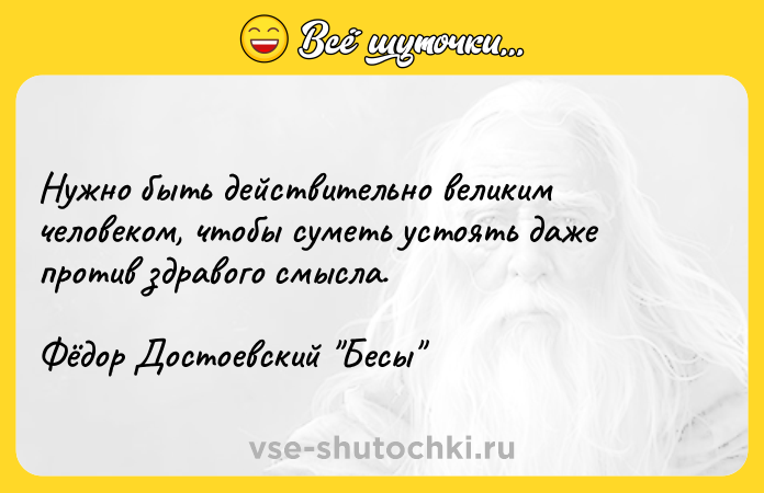 Цитата: Нужно быть действительно великим человеком, чтобы суметь устоять даже против здравого смысла.Фёдор Достоевский Бесы
