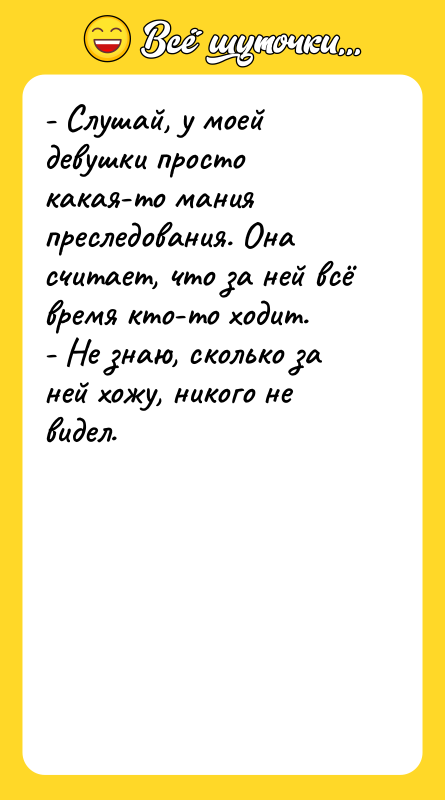 - Слушай, у моей девушки просто какая-то мания преследования. Она