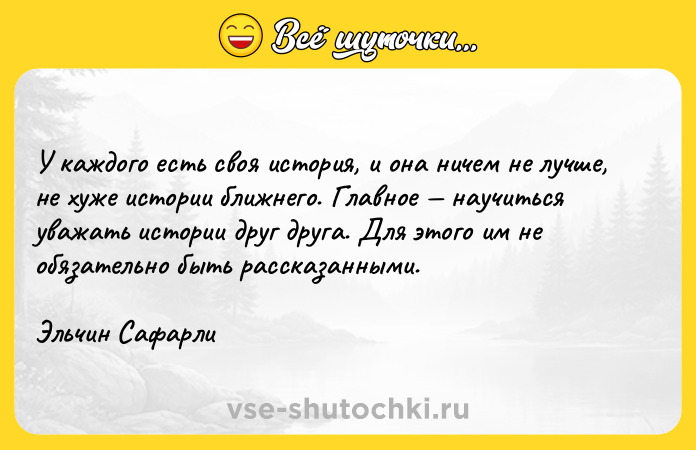Цитата: У каждого есть своя история, и она ничем не лучше, не хуже истории ближнего. Главное научиться уважать истории друг друга. Для этого им не обязательно быть рассказанными.Эльчин Сафарли