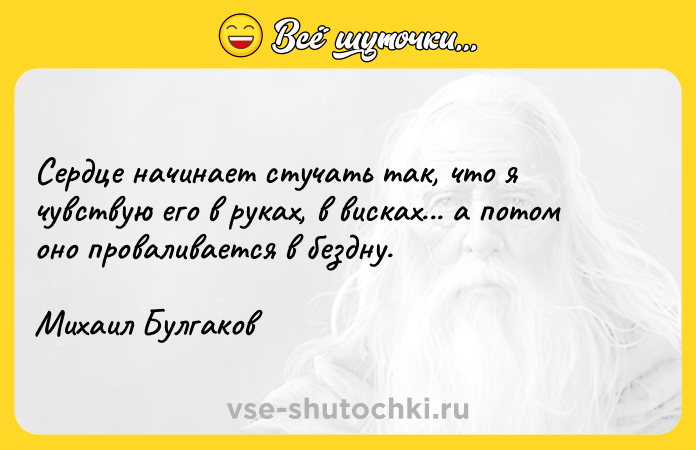 Цитата: Сердце начинает стучать так, что я чувствую его в руках, в висках... а потом оно проваливается в бездну.Михаил Булгаков