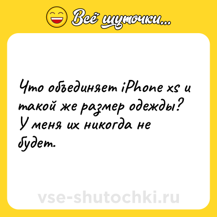 Шутка: Что объединяет iPhone xs и такой же размер одежды?<br>У меня их никогда не будет.