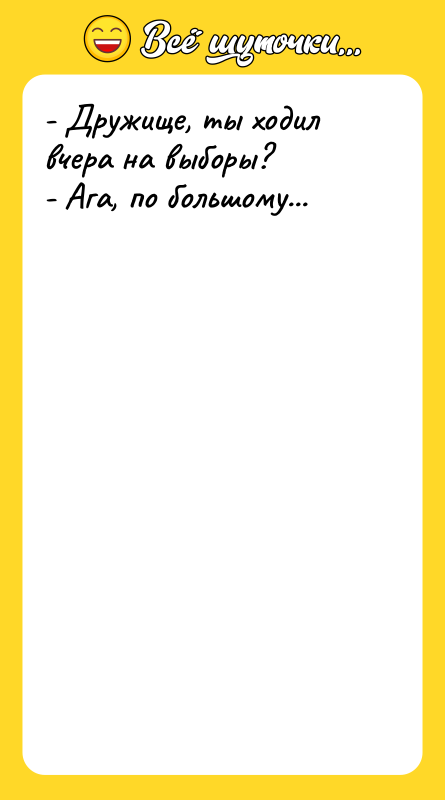 - Дружище, ты ходил вчера на выборы? - Ага, по