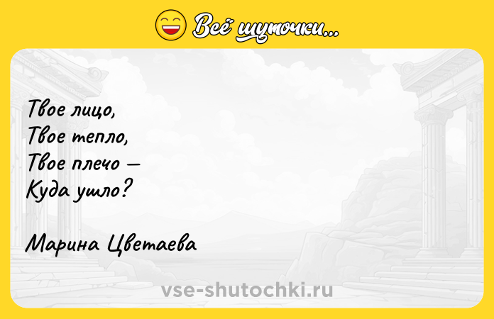 Цитата: Твое лицо,Твое тепло,Твое плечо Куда ушло?Марина Цветаева