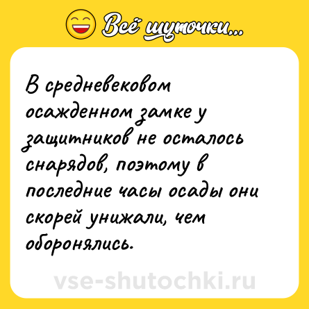 Шутка: В средневековом осажденном замке у защитников не осталось снарядов, поэтому в последние часы осады они скорей унижали, чем оборонялись.
