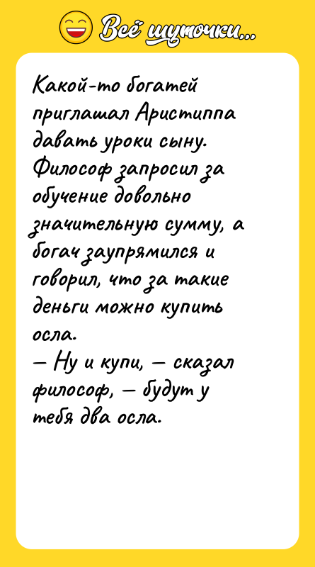 Какой-то богатей приглашал Аристиппа давать уроки сыну. Философ запросил за