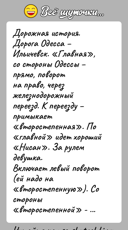История: Дорожная история.Дорога Одесса Ильичевск. Главная , со стороны Одессы прямо, поворотна право, через железнодорожный переезд. К переезду примыкает второстепенная .