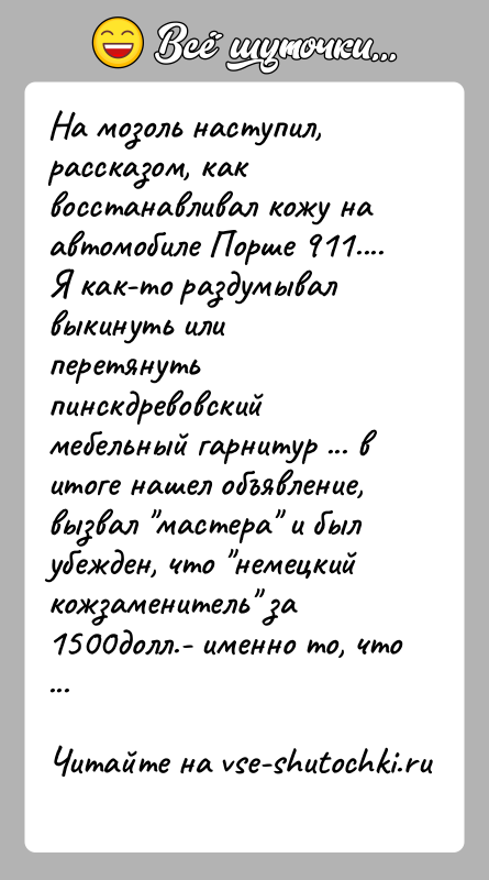 История: На мозоль наступил, рассказом, как восстанавливал кожу на автомобиле Порше 911....Я как-то раздумывал выкинуть или перетянуть пинскдревовский мебельный гарнитур ...