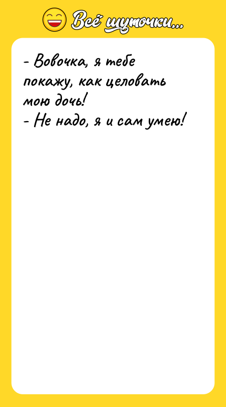 - Вовочка, я тебе покажу, как целовать мою дочь! -