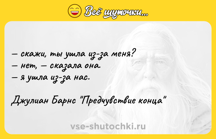 Цитата: скажи, ты ушла из-за меня? нет, сказала она. я ушла из-за нас.Джулиан Барнс Предчувствие конца