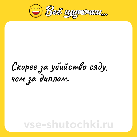 Шутка: Cкорее за убийство сяду, чем за диплом.