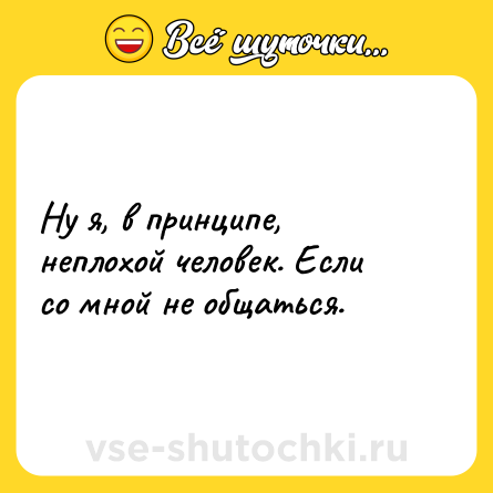 Шутка: Ну я, в принципе, неплохой человек. Если со мной не общаться.