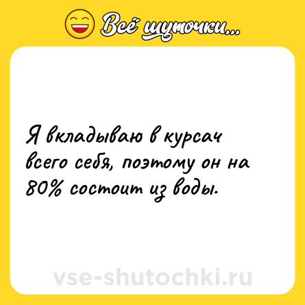 Шутка: Я вкладываю в курсач всего себя, поэтому он на 80% состоит из воды.