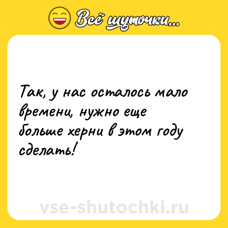 Шутка: Так, у нас осталось мало времени, нужно еще больше херни в этом году сделать!