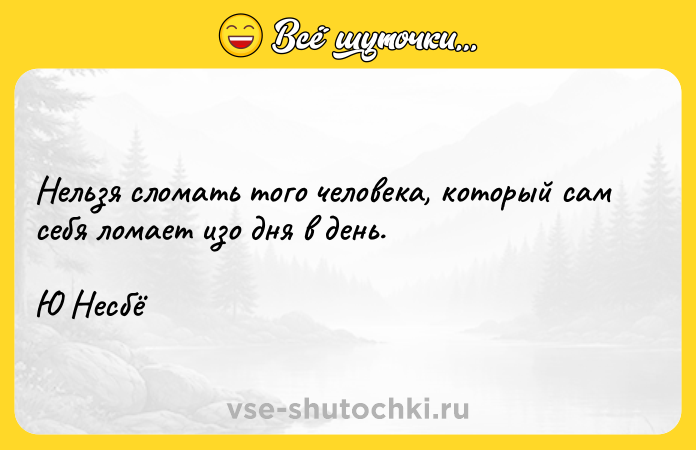 Цитата: Нельзя сломать того человека, который сам себя ломает изо дня в день.Ю Несбё