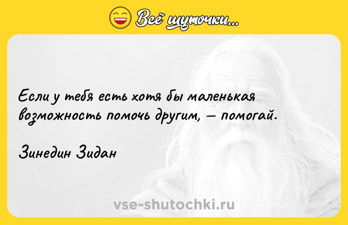 Цитата: Если у тебя есть хотя бы маленькая возможность помочь другим, помогай.Зинедин Зидан