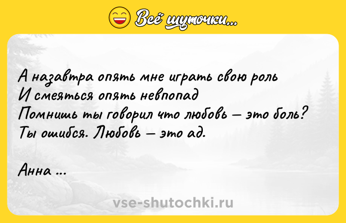 Цитата: А назавтра опять мне играть свою рольИ смеяться опять невпопадПомнишь ты говорил что любовь это боль?Ты ошибся. Любовь это ад.Анна Ахматова