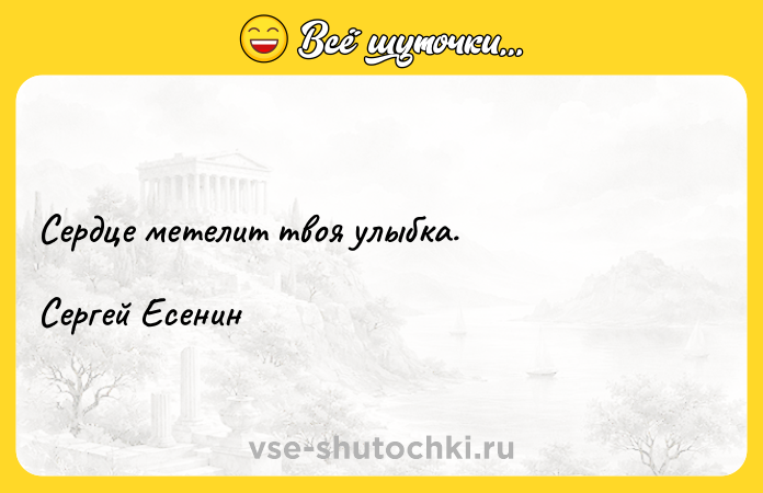 Цитата: Сердце метелит твоя улыбка.Сергей Есенин