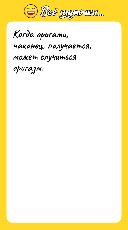 Когда оригами, наконец, получается, может случиться оригазм. 