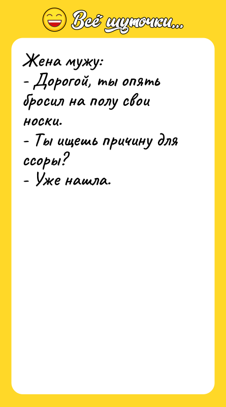 Шутка: Жена мужу:- Дорогой, ты опять бросил на полу свои носки.- Ты ищешь причину для ссоры?- Уже нашла.