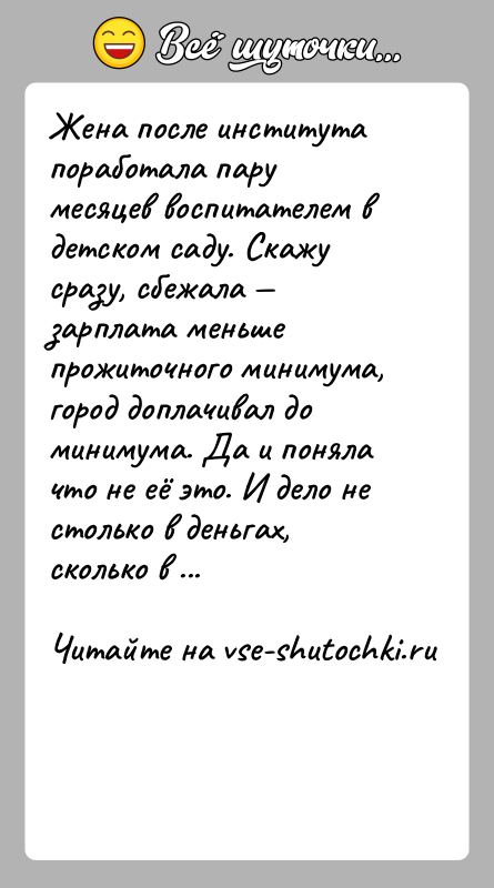 История: Жена после института поработала пару месяцев воспитателем в детском саду. Скажу сразу, сбежала зарплата меньше прожиточного минимума, город доплачивал