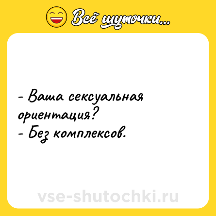 Шутка: - Ваша сексуальная ориентация?<br>- Без комплексов.