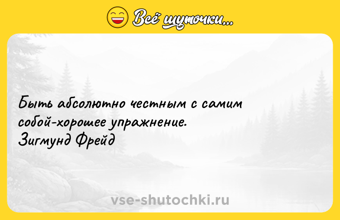Цитата: Быть абсолютно честным с самим собой-хорошее упражнение. Зигмунд Фрейд