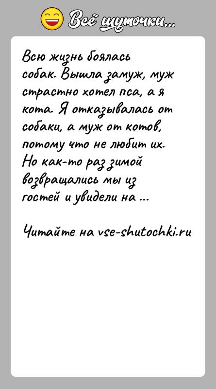 История: Всю жизнь боялась собак. Вышла замуж, муж страстно хотел пса, а я кота. Я отказывалась от собаки, а муж от