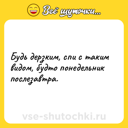 Шутка: Будь дерзким, спи с таким видом, будто понедельник послезавтра.