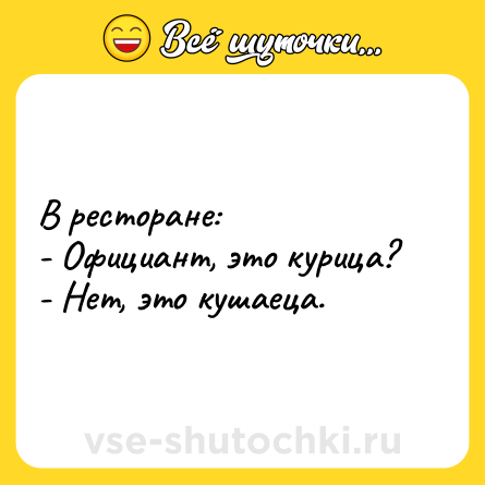 Шутка: В ресторане:<br>- Официант, это курица?<br>- Нет, это кушаеца.