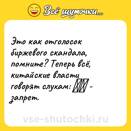 Шутка: Это как отголосок биржевого скандала, помните? Теперь всё, китайские власти говорят слухам: 禁止 - запрет.