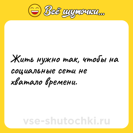 Шутка: Жить нужно так, чтобы на социальные сети не хватало времени.