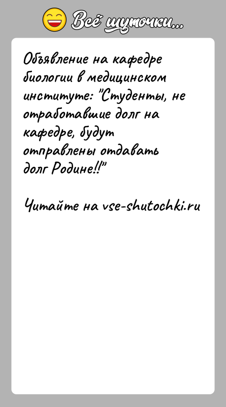 История: Объявление на кафедре биологии в медицинском институте: Студенты, неотработавшие долг на кафедре, будут отправлены отдавать долг Родине!!